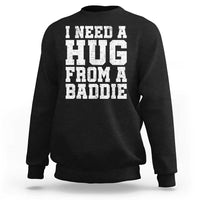 I Need A Hug From A Baddie Sweatshirt Funny Saying Quote