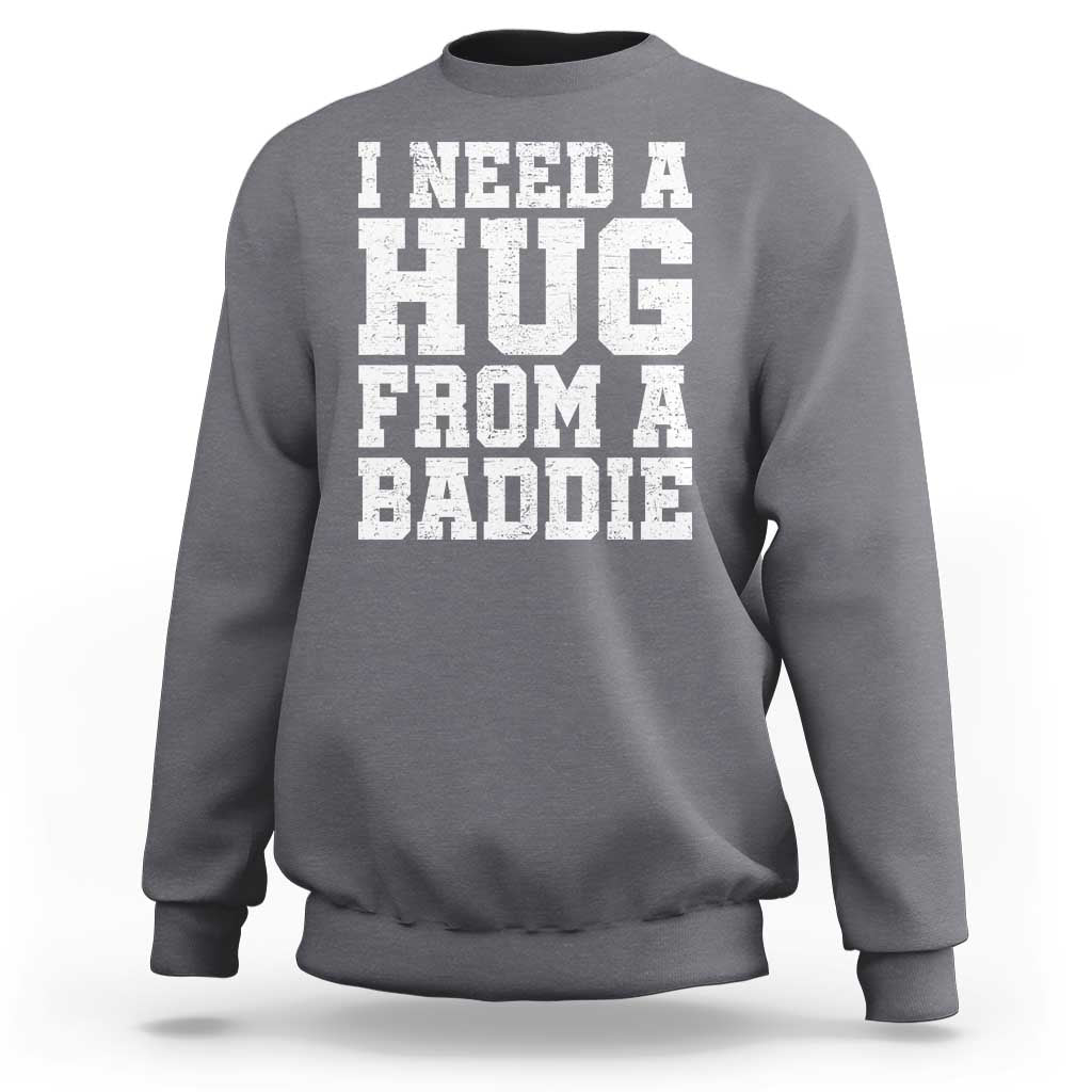 I Need A Hug From A Baddie Sweatshirt Funny Saying Quote