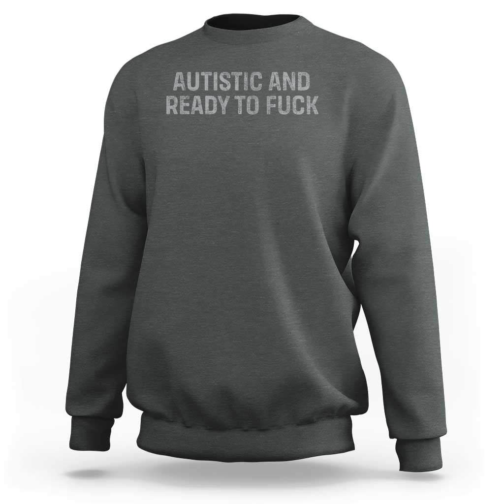 Funny Autism Autistic And Ready To Fuck Sweatshirt