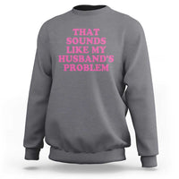 Sarcastic Wife Sweatshirt That Sounds Like My Husbands Problem - Wonder Print Shop