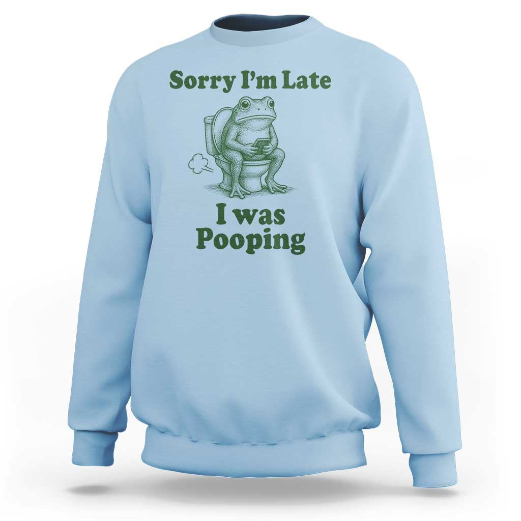 Sorry Im Late I Was Pooping Funny Frog Meme Sweatshirt