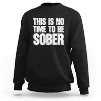 This Is No Time To Be Sober Sweatshirt Funny Drinking Beer