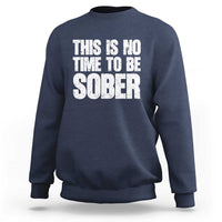 This Is No Time To Be Sober Sweatshirt Funny Drinking Beer