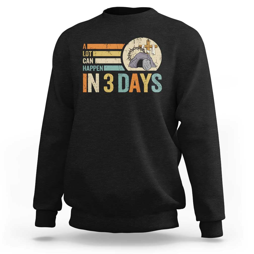 Easter A Lot Can Happen In 3 Days Religious Sweatshirt