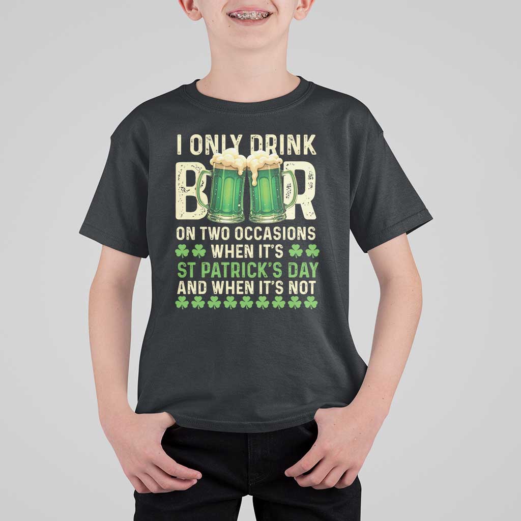 Funny Irish Beer Drinking St Patrick's Day T Shirt For Kid I Only Drink Beer On Two Occasions When It's St Patrick's Day And When It's Not