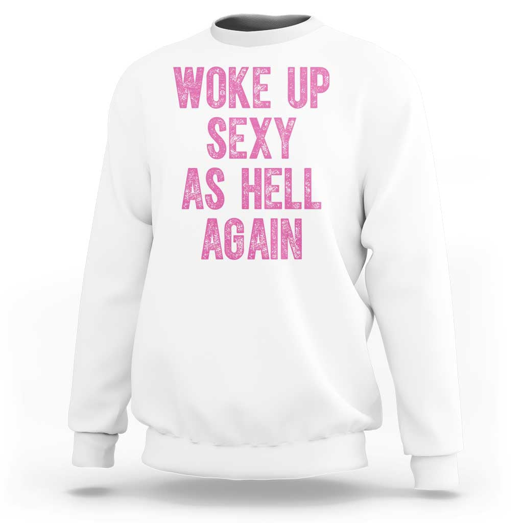 Woke Up Sexy As Hell Again Sweatshirt Funny Sarcastic