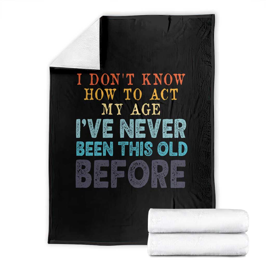 I Dont Know How To Act My Age I've Never Been This Old Before Throw Blanket Funny Old Birthday - Wonder Print Shop