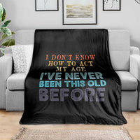 I Dont Know How To Act My Age I've Never Been This Old Before Throw Blanket Funny Old Birthday - Wonder Print Shop