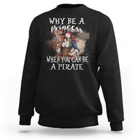 Funny Pirate Sweatshirt Why Be A Princess When You Can Be A Pirate - Wonder Print Shop