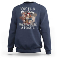 Funny Pirate Sweatshirt Why Be A Princess When You Can Be A Pirate - Wonder Print Shop