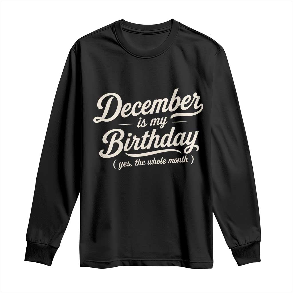December Is My Birthday Yes The Whole Month Long Sleeve Shirt Funny December Bday Month Gifts