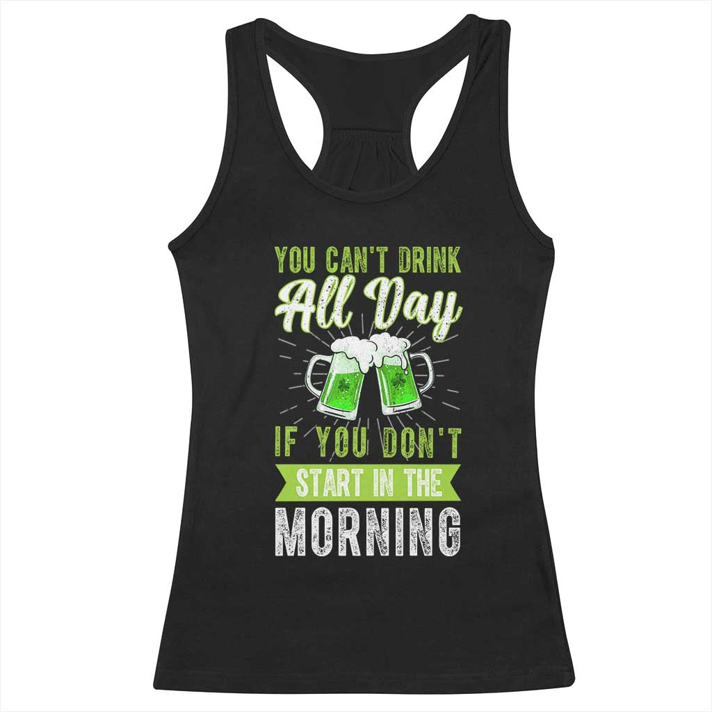 Funny You Can't Drink All Day If You Don't Start In The Morning Racerback Tank Top St Patrick's Day Beer