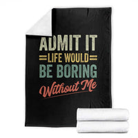 Funny Admit It Life Would Be Boring Without Me Throw Blanket - Wonder Print Shop
