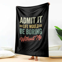 Funny Admit It Life Would Be Boring Without Me Throw Blanket - Wonder Print Shop
