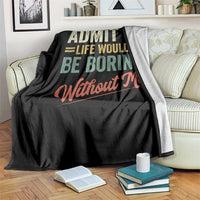 Funny Admit It Life Would Be Boring Without Me Throw Blanket - Wonder Print Shop
