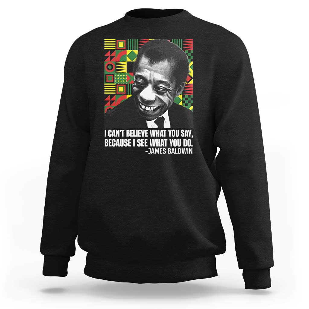 James Baldwin Inspirational Quotes Sweatshirt I Can't Believe What You Say Because I See What You Do Black History