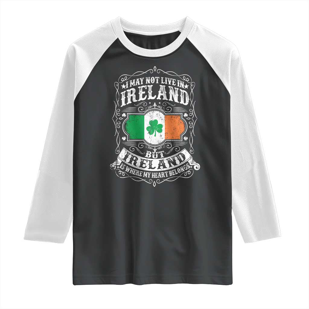 Funny I May Not Live In Ireland But Ireland Is Where My Heart Belongs Raglan Shirt