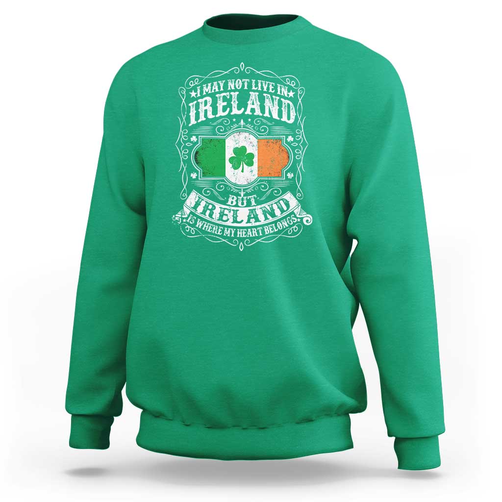 Funny I May Not Live In Ireland But Ireland Is Where My Heart Belongs Sweatshirt