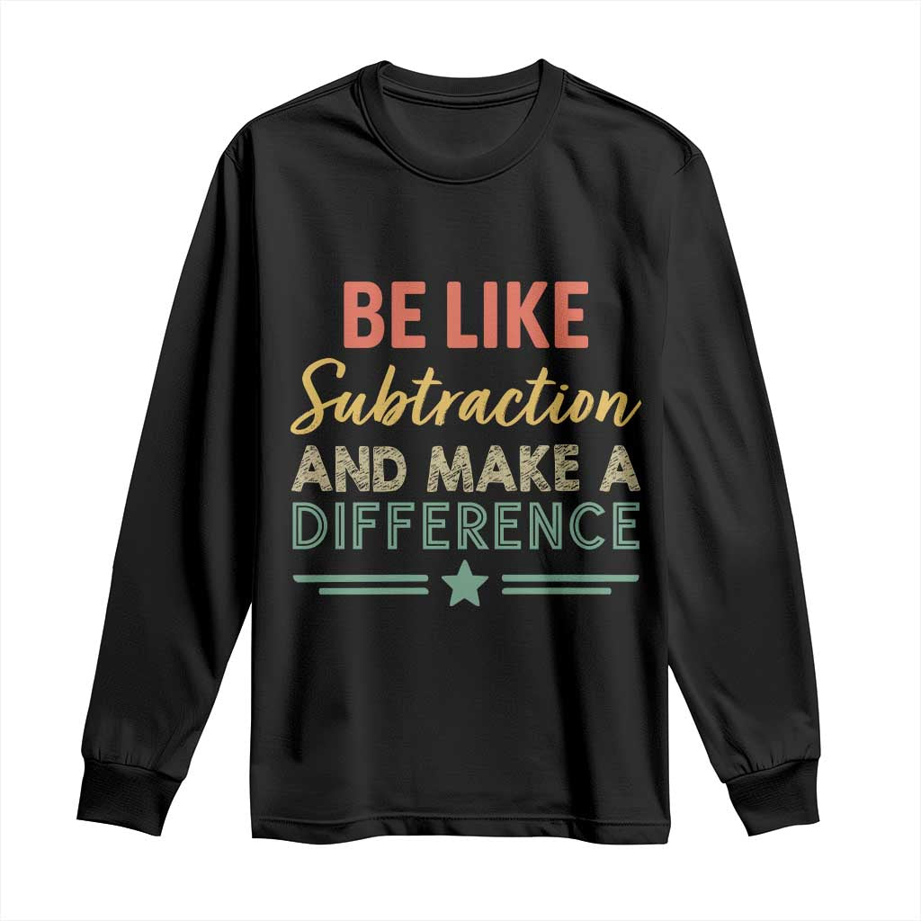 Funny Be Like Subtraction And Make A Difference Long Sleeve Shirt Math Teacher - Wonder Print Shop