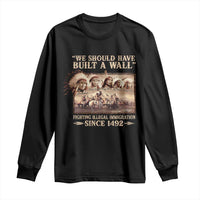 We Should Have Built A Wall Fighting Illegal Immigration Since 1492 Long Sleeve Shirt Native American - Wonder Print Shop