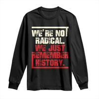 We Are Not Radical We Just Remember History Long Sleeve Shirt - Wonder Print Shop