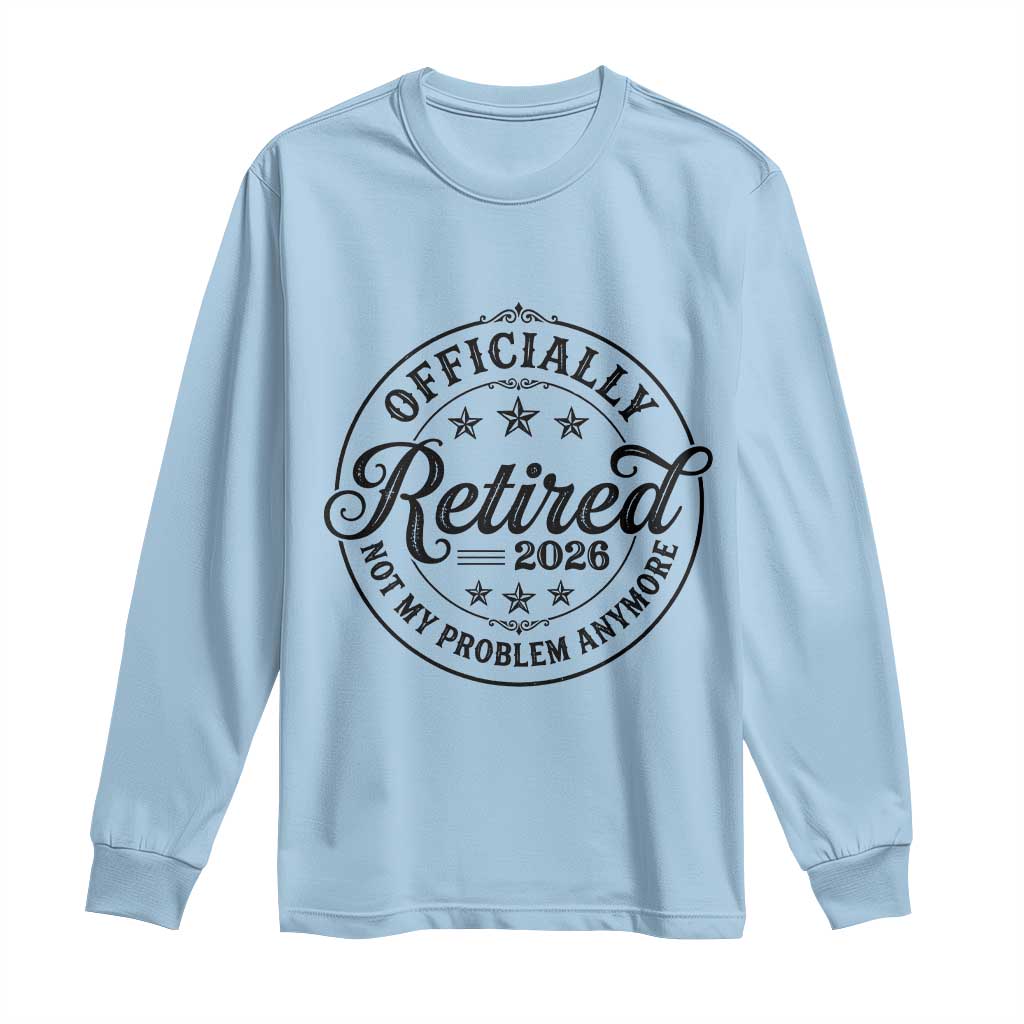 Retirement 2026 Long Sleeve Shirt Funny Officially Retired Not My Problem Anymore - Wonder Print Shop