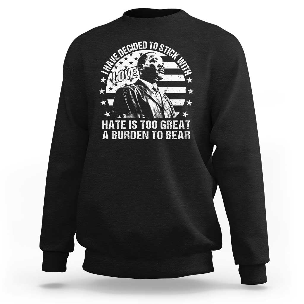 I Have Decided To Stick With Love Hate Is Too Great A Burden To Bear MLK Quote Sweatshirt Martin Luther King Black History Month