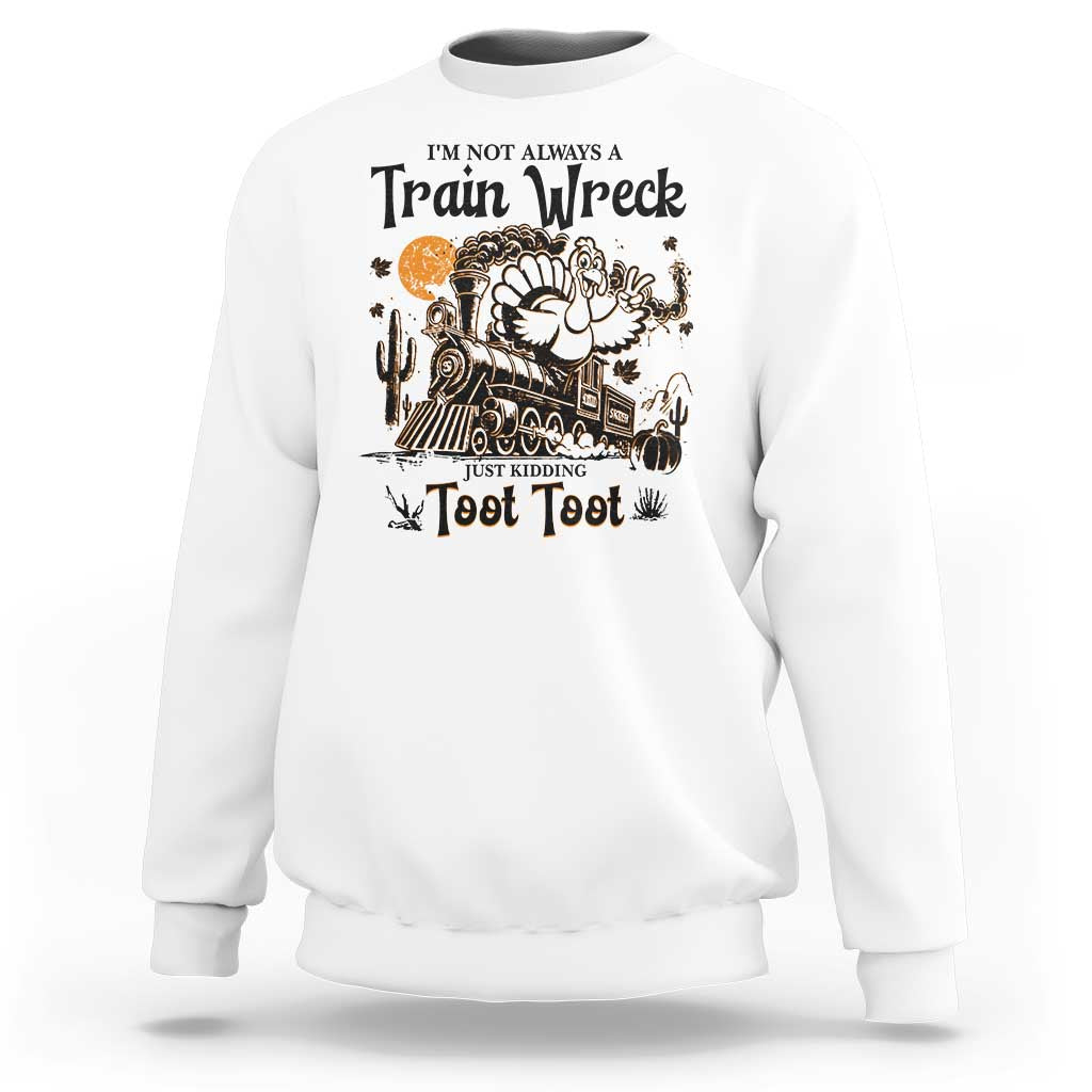 I Am Not Always A Train Wreck Just Kidding Toot Toot Sweatshirt Funny Thanksgiving Turkey - Wonder Print Shop
