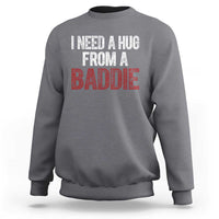 I Need A Hug From A Baddie Sweatshirt Funny Gag Gift