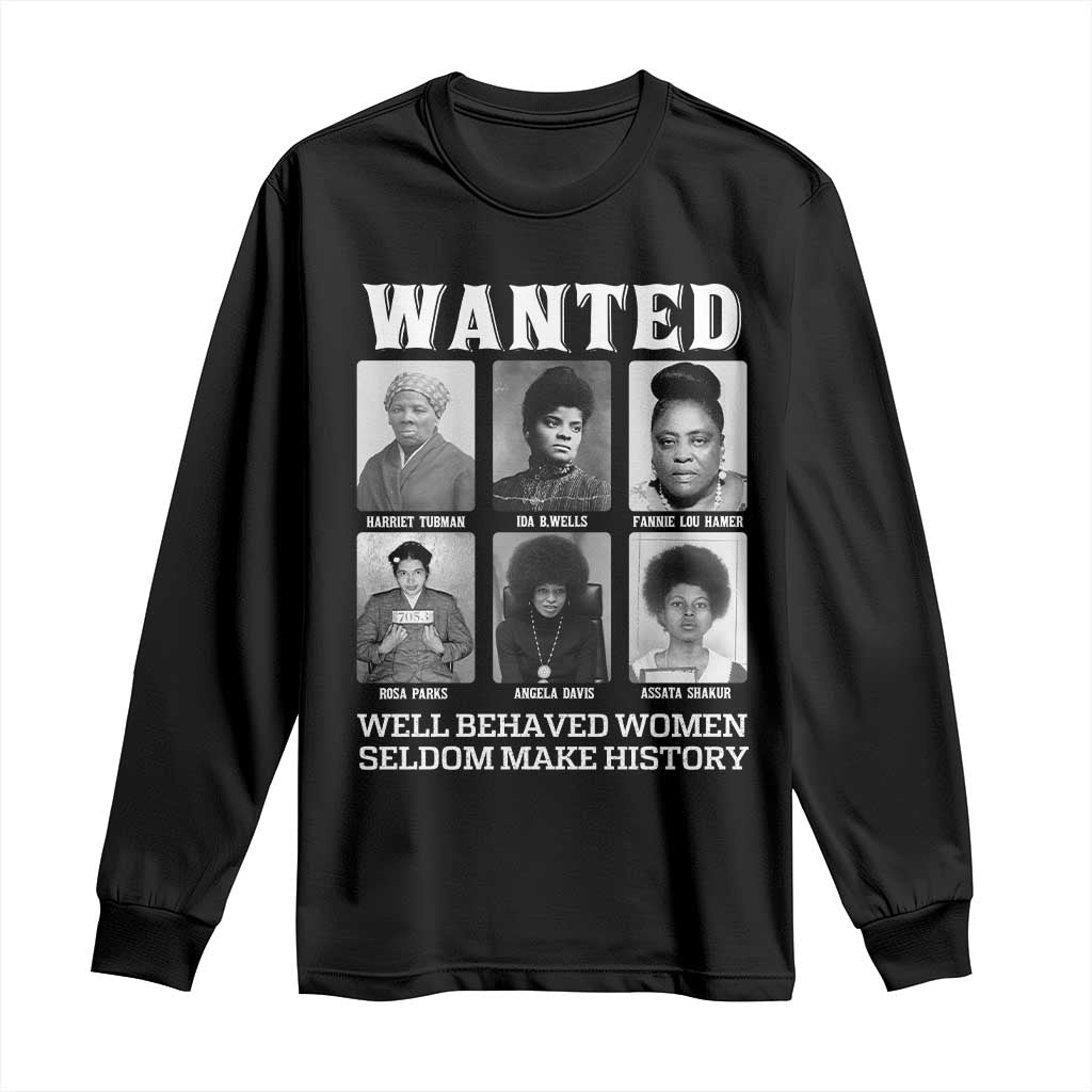 Wanted Well Behaved Women Seldom Make History Long Sleeve Shirt Black Woman Leaders Black History Month