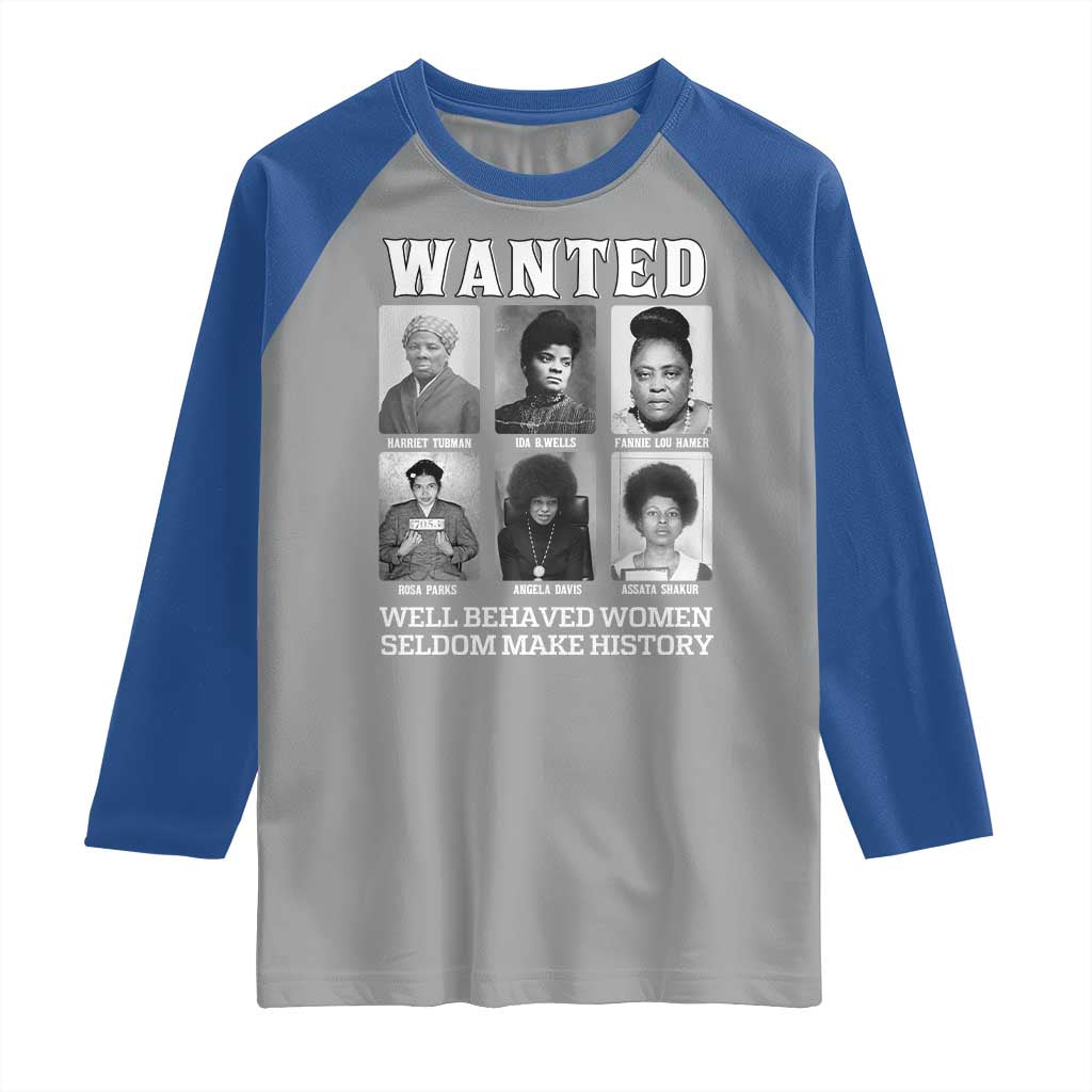 Wanted Well Behaved Women Seldom Make History Raglan Shirt Black Woman Leaders Black History Month