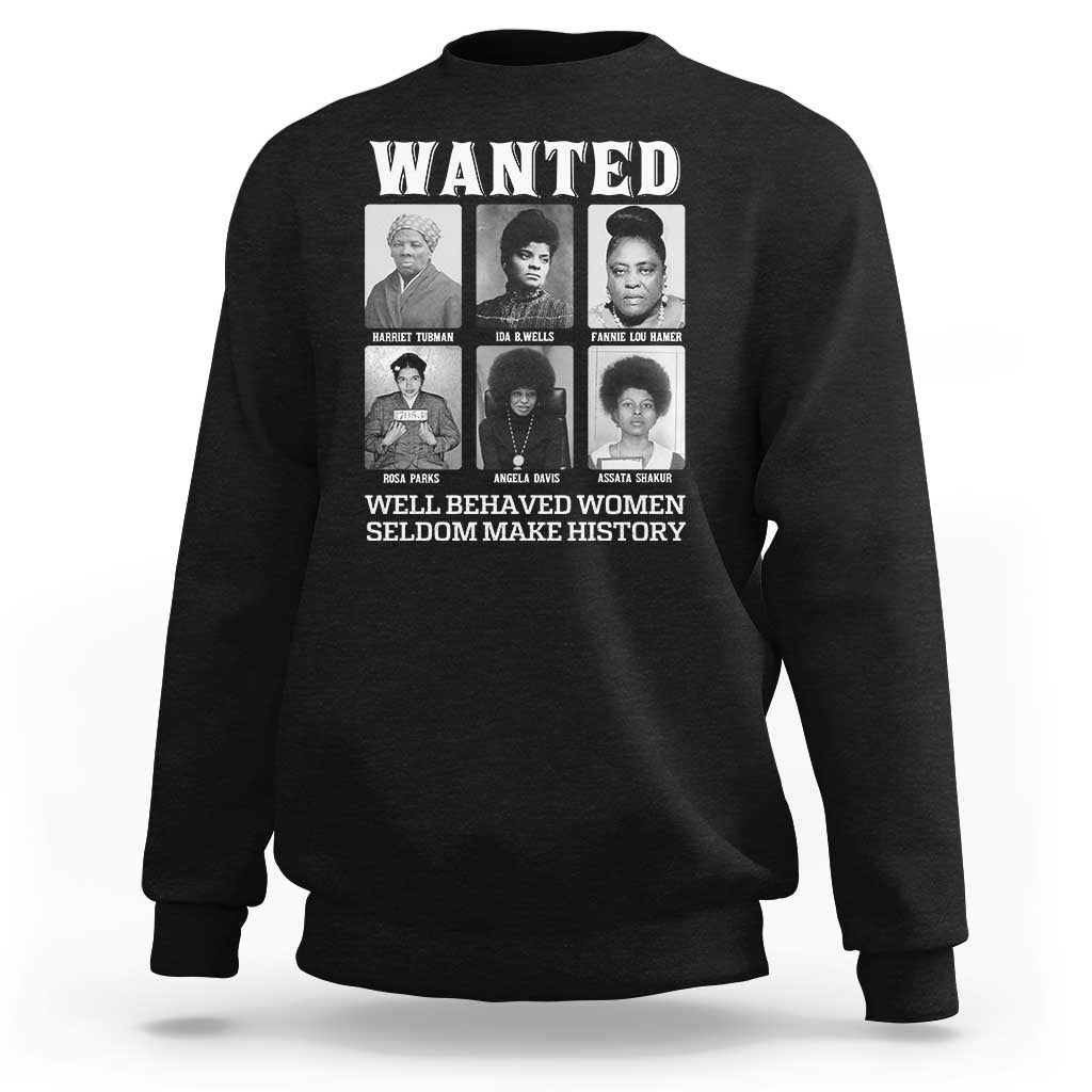 Wanted Well Behaved Women Seldom Make History Sweatshirt Black Woman Leaders Black History Month