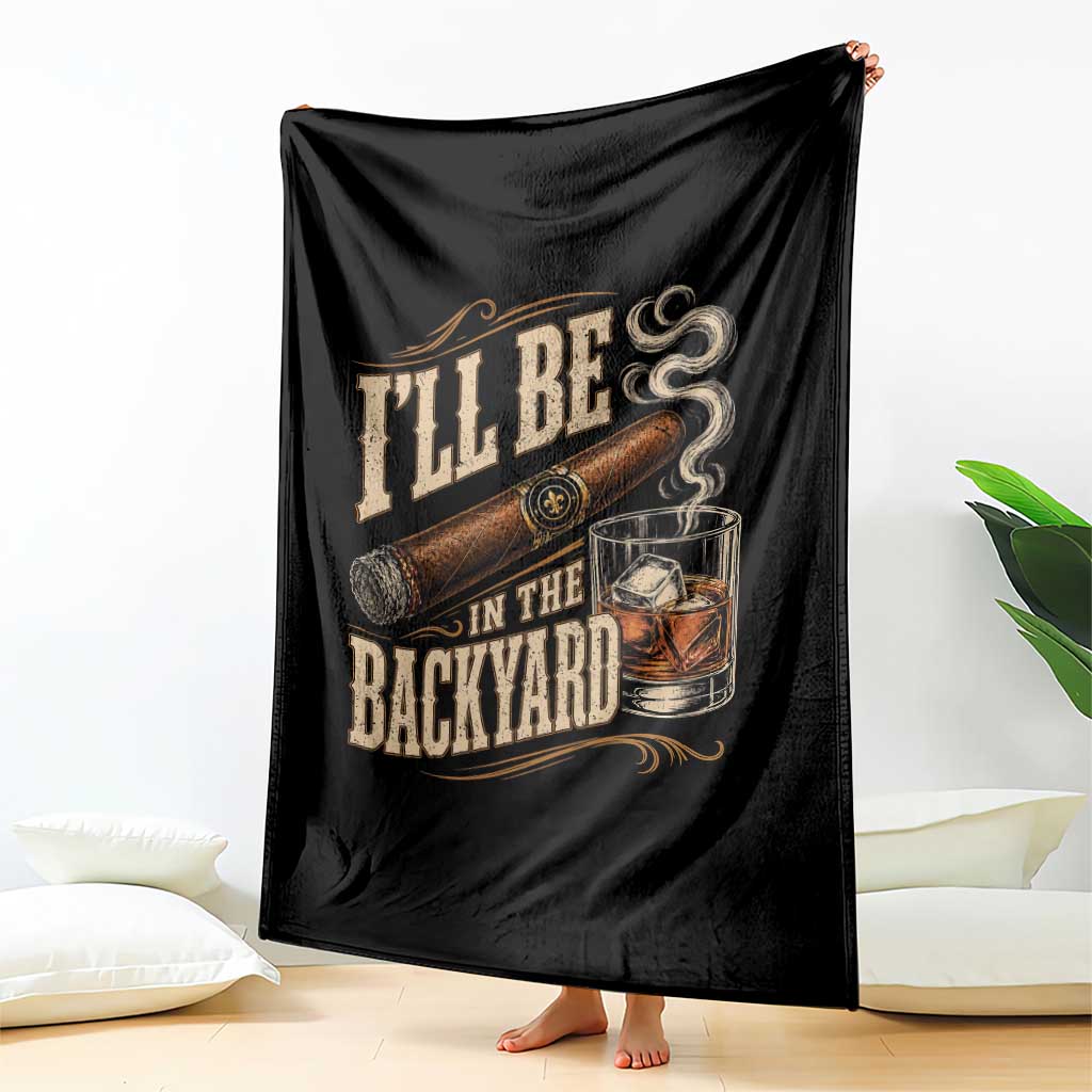I'll Be In The Backyard Funny Bourbon Cigar Lover Throw Blanket