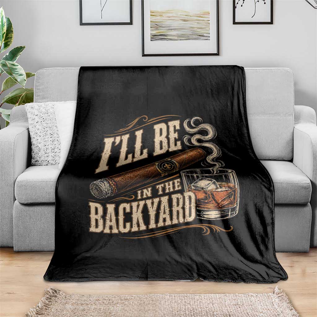 I'll Be In The Backyard Funny Bourbon Cigar Lover Throw Blanket