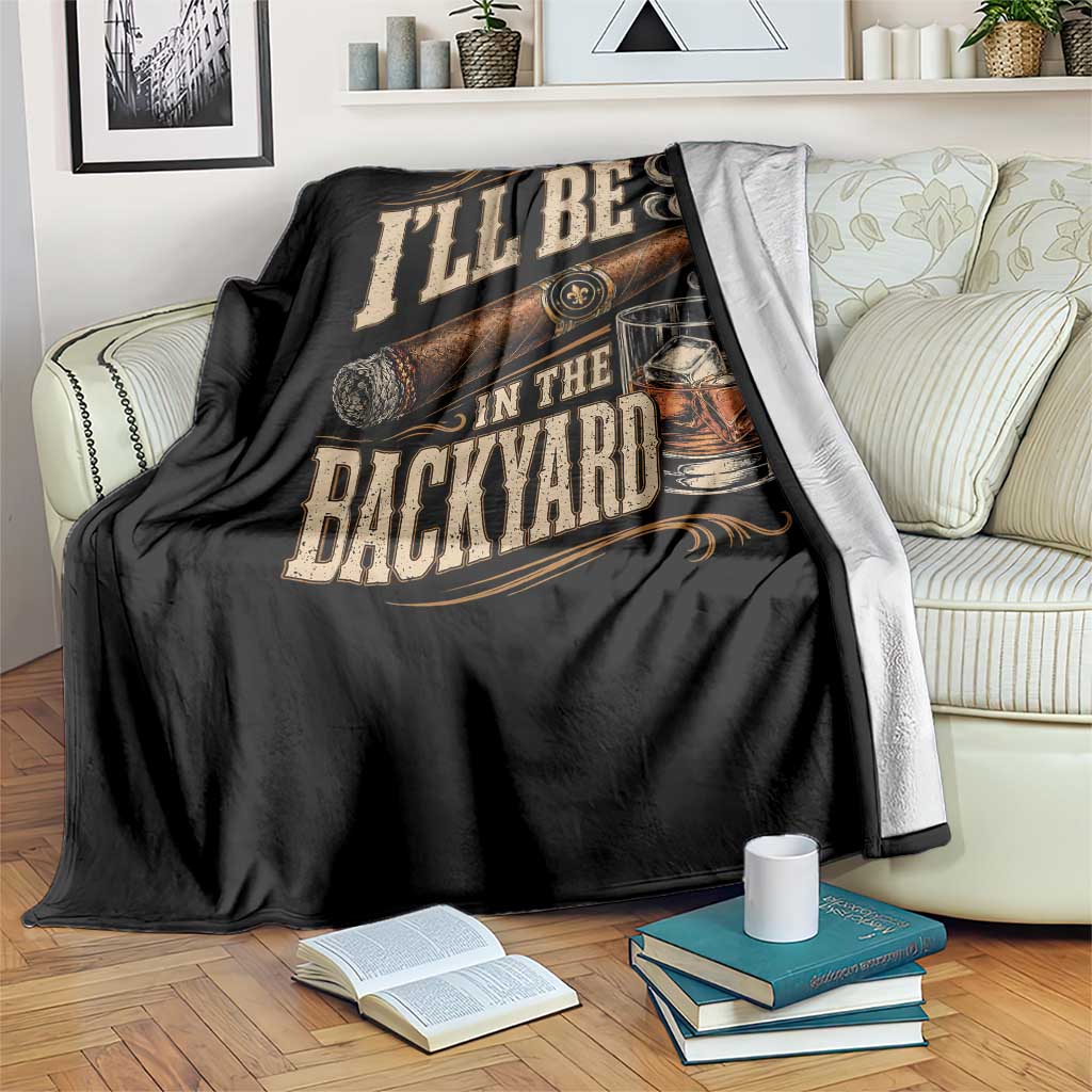 I'll Be In The Backyard Funny Bourbon Cigar Lover Throw Blanket