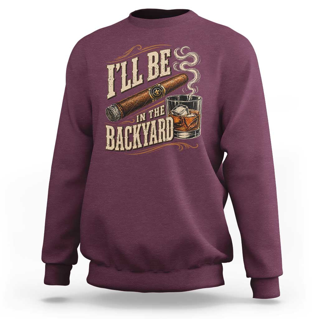 I'll Be In The Backyard Funny Bourbon Cigar Lover Sweatshirt
