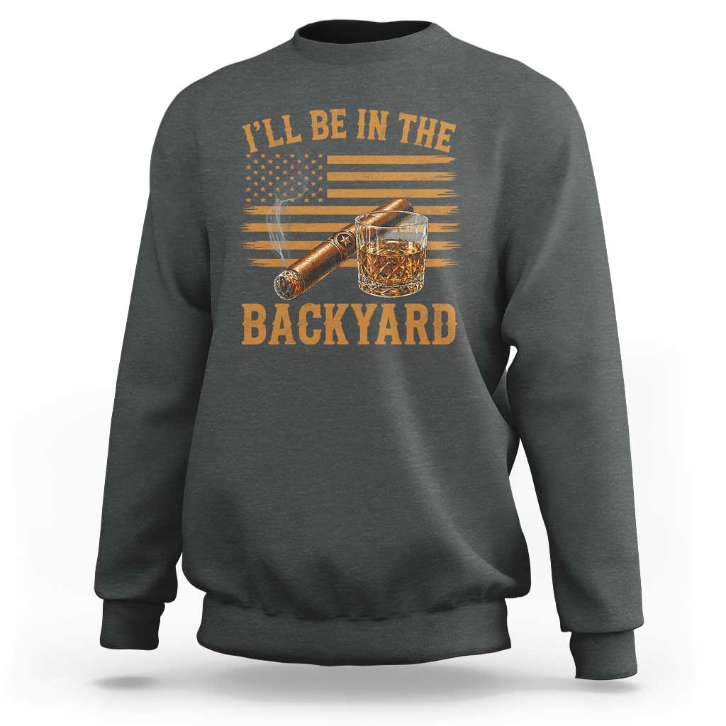 I Will Be In The Backyard Sweatshirt Funny Bourbon Cigar Lover USA Flag