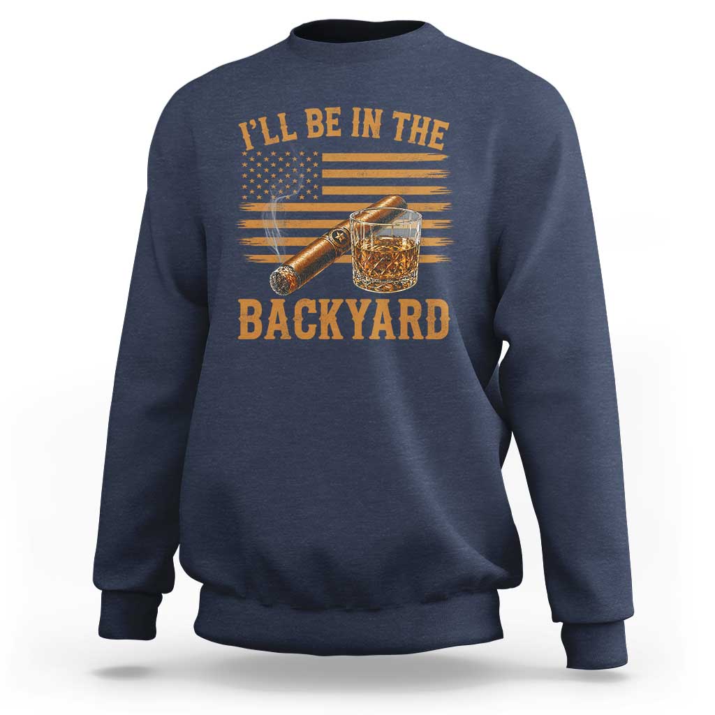 I Will Be In The Backyard Sweatshirt Funny Bourbon Cigar Lover USA Flag