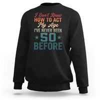 50th Birthday Sweatshirt I Don't Know How To Act My Age I've Never Been 50 Before