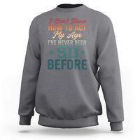 50th Birthday Sweatshirt I Don't Know How To Act My Age I've Never Been 50 Before