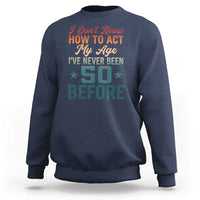 50th Birthday Sweatshirt I Don't Know How To Act My Age I've Never Been 50 Before