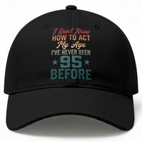 95th Birthday Baseball Cap I Don't Know How To Act My Age I've Never Been 95 Before
