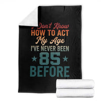85th Birthday Throw Blanket I Don't Know How To Act My Age I've Never Been 85 Before