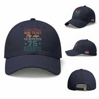 75th Birthday Baseball Cap I Don't Know How To Act My Age I've Never Been 75 Before