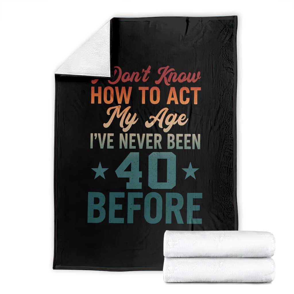 40th Birthday Throw Blanket I Don't Know How To Act My Age I've Never Been 40 Before