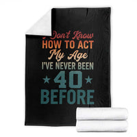 40th Birthday Throw Blanket I Don't Know How To Act My Age I've Never Been 40 Before