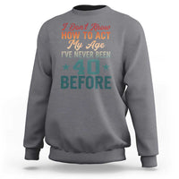 40th Birthday Sweatshirt I Don't Know How To Act My Age I've Never Been 40 Before