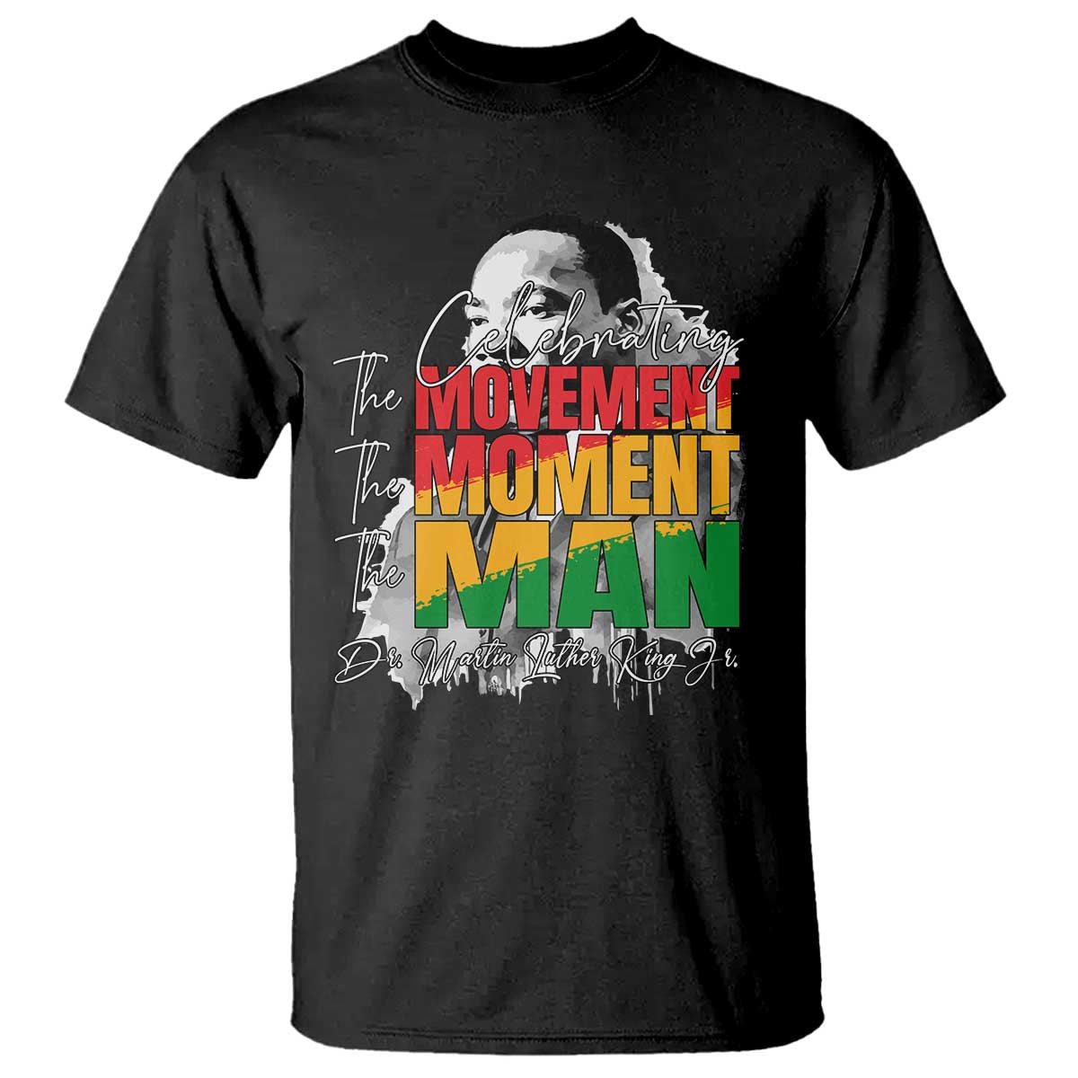 Dr Martin Luther King Jr T Shirt Celebrating The Movement Moment The Man