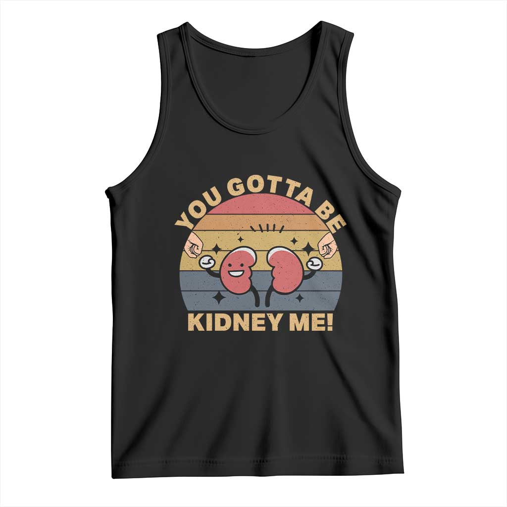 Funny You Gotta Be Kidney Me Tank Top Kidney Donor