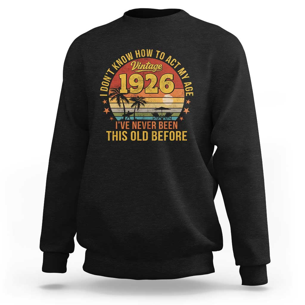 100th Birthday Vintage 1926 Sweatshirt I Dont Know How To Act My Age Ive Never Been This Old Before